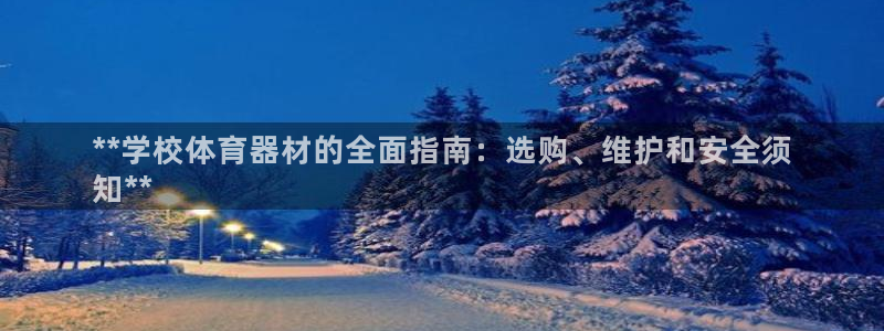 尊龙凯时官网：**学校体育器材的全面指南：选购、维护