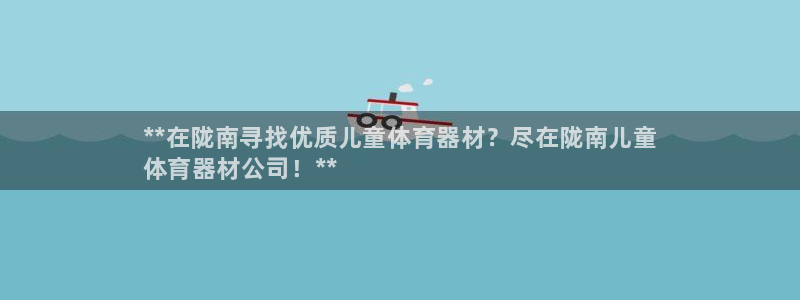 z6尊龙凯时旗舰厅：**在陇南寻找优质儿童体育器材？尽在陇南